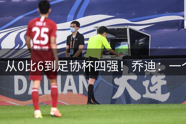 从0比6到足协杯四强！乔迪：一个非常艰难的过程
